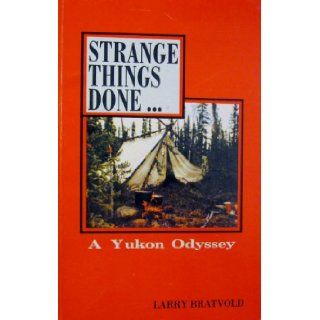 Strange Things Done  A Yukon Odyssey Larry Bratvold 9780968471425 Books