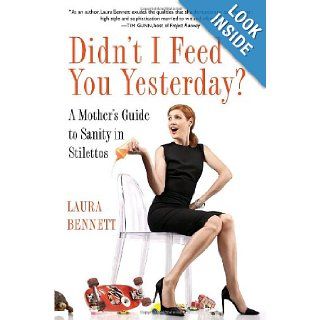 Didn't I Feed You Yesterday? A Mother's Guide to Sanity in Stilettos Laura Bennett 9780345516374 Books
