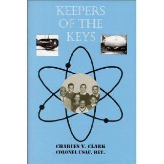 Keepers of the Keys   A Historical Review of the NuclearStockpile Development and Operational Readiness During the Cold War Charles V. Clark 9780966362350 Books
