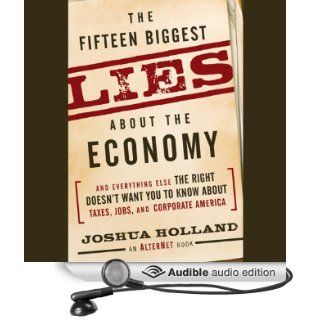 The Fifteen Biggest Lies About the Economy And  the Right Doesn't Want You to Know About Taxes, Jobs, and Corporate America (Audible Audio Edition) Joshua Holland, Arthur Morey Books