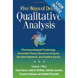 Five Ways of Doing Qualitative Analysis Phenomenological Psychology, Grounded Theory, Discourse Analysis, Narrative Research, and Intuitive Inquiry Frederick J. Wertz PhD, Kathy Charmaz PhD, Linda M. McMullen PhD, PhD Ruthellen Josselson PhD, Rosemarie A