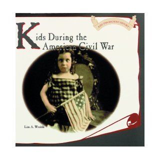 Kids During the American Civil War (Kids Throughout History) Lisa A. Wroble, L. Wroble 9780823951239 Books