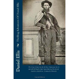 Thrilling Adventures Of Daniel Ellis The Great Union Guide Of East Tennessee For A period Of Nearly Four Years During The Great Southern Rebellion. Written By Himself. Daniel Ellis 9781484068212 Books