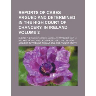 Reports of cases argued and determined in the High Court of Chancery, in Ireland Volume 2; during the time of Lord Chancellor Manners 1807 14 Ireland. High Court of Chancery 9781236452832 Books