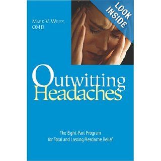 Outwitting Headaches The Eight Part Program for Total and Lasting Headache Relief Mark V. Wiley 9781592282647 Books