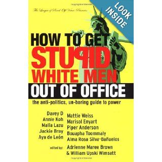 How to Get Stupid White Men Out of Office The Anti Politics, Un Boring Guide to Power Adrienne Maree Brown, William Upski Wimsatt 9781932360080 Books