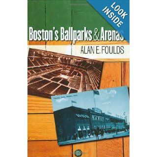 Boston's Ballparks and Arenas Alan E. Foulds 9781584654094 Books