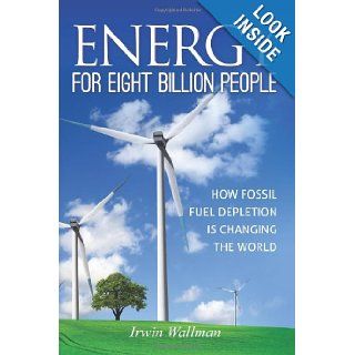 Energy for Eight Billion People How Fossil Fuel Depletion is Changing the World Mr. Irwin   Wallman 9781468078794 Books