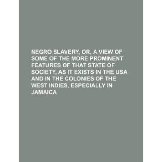 Negro Slavery, Or, a View of Some of the More Prominent Features of That State of Society, as It Exists in the USA and in the Colonies of the West Ind Books Group 9781235657887 Books