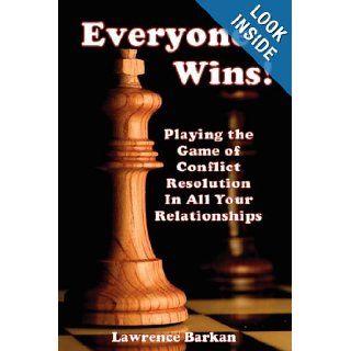 Everyone Wins Playing The Game Of Conflict Resolution In All Your Relationships Lawrence Barkan 9780911041699 Books
