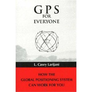 GPS for Everyone How the Global Positioning System Can Work for You L. Casey Larijani 9780965966757 Books