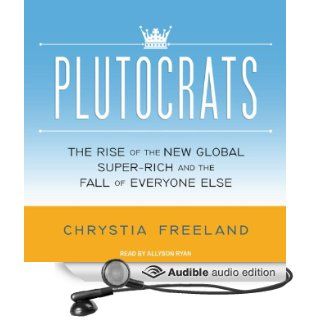 Plutocrats The Rise of the New Global Super Rich and the Fall of Everyone Else (Audible Audio Edition) Chrystia Freeland, Allyson Ryan Books