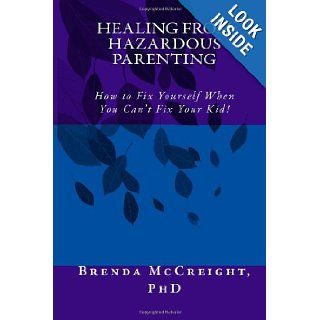 Healing from Hazardous Parenting How to Fix Yourself When You Can't Fix Your Kid Brenda McCreight PhD 9781477694015 Books
