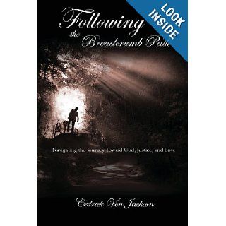 Following the Breadcrumb Path Navigating the Journey Toward God, Justice, and Love Cedrick Von Jackson 9780615854403 Books