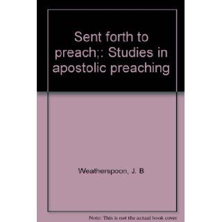 Sent forth to preach; Studies in apostolic preaching J. B Weatherspoon Books