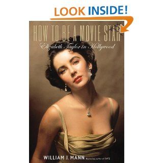 How to Be a Movie Star Elizabeth Taylor in Hollywood eBook William J. Mann Kindle Store