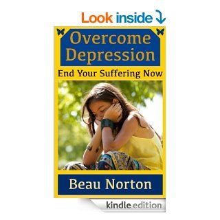 Overcome Depression and End Your Suffering Now An in depth guide for overcoming depression, reducing stress, increasing self esteem, and getting youron track (Dealing With Depression Book 1) eBook Beau Norton, Overcome Depression Kindle Store