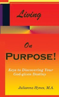 Living On Purpose Keys to Discovering Your God Given Destiny Julianna Hynes 9780966183252 Books