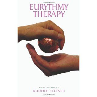 Eurythmy Therapy Eight Lectures Given in Dornach, Switzerland, Between 12 and 18 April 1921 and in Stuttgart, Germany, on 28 October 1922 Rudolf Steiner 9781855842243 Books