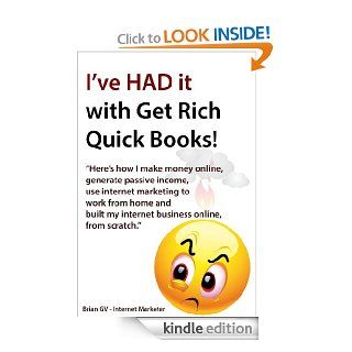 I've had it with Get Rich Quick Books    Here's how I make money online, generate passive income, use internet marketing to work from home and built my internet business online, from scratch. eBook Brian GV Internet Marketer Kindle Store