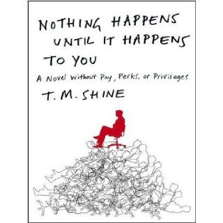 Nothing Happens Until It Happens to You A Novel Without Pay, Perks, or Privileges T. M. Shine, Paul Garcia 9781400169139 Books