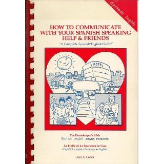 How to Communicate With Your Spanish Speaking Help and Friends "A Complete Spanish/English Guide" Liora A. Cohen 9780962355905 Books