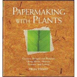Papermaking with Plants Creative Recipes and Projects Using Herbs, Flowers, Grasses, and Leaves Helen Hiebert 9781580170871 Books