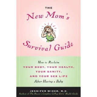 The New Mom's Survival Guide How to Reclaim Your Body, Your Health, Your Sanity, and Your Sex Life After Having a Baby Jennifer Wider M.D. 9780553805031 Books