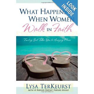 What Happens When Women Walk in Faith Trusting God Takes You to Amazing Places Lysa TerKeurst 9780736915717 Books