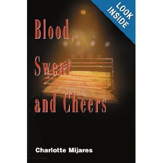 Blood, Sweat and Cheers Charlotte Mijares 9780595098088 Books