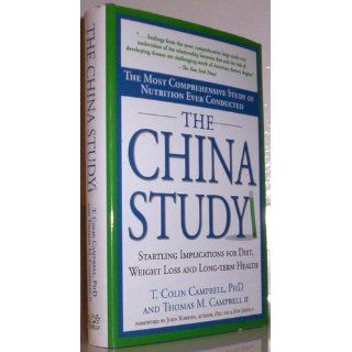 The China Study The Most Comprehensive Study of Nutrition Ever Conducted and the Startling Implications for Diet, Weight Loss and Long term Health (9781932100389) Thomas M. Campbell II, T. Colin Campbell Books