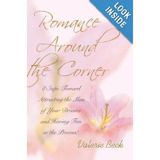 Romance Around the Corner 8 Steps Toward Attracting the Man of Your Dreams and Having Fun in the Process Valerie Beck 9780595674565 Books