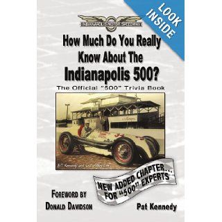 How Much Do You Really Know About The Indianapolis 500? 500+ Multiple Choice Questions To Educate And Test Your Knowledge Of The Hundred Year History Pat Kennedy 9781449088941 Books