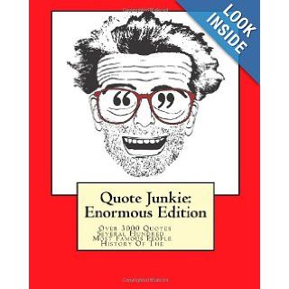 Quote Junkie Enormous Edition Over 3000 Quotes From Several Hundred Of The Most Famous People In The History Of The World Hagopian Institute 9781449967758 Books