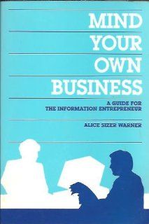 Mind Your Own Business A Guide for the Information Entrepreneur Alice Sizer Warner 9781555700140 Books