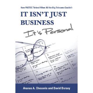 It Isn't Just Business, It's Personal How PAETEC Thrived When All the Big Telecoms Couldn't Arunas A. Chesonis and David Dorsey 9781933360188 Books