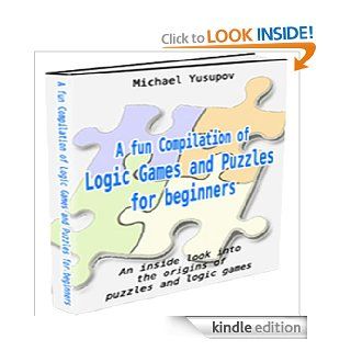A Fun Compilation of Logic Games for Beginners An Inside Look into The Origins of Logic Games and Puzzles eBook Michael Yusupov Kindle Store