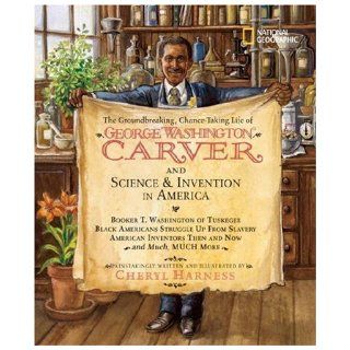The Groundbreaking, Chance Taking Life of George Washington Carver and Science and Invention in America (Cheryl Harness Histories) Cheryl Harness 9781426301964 Books