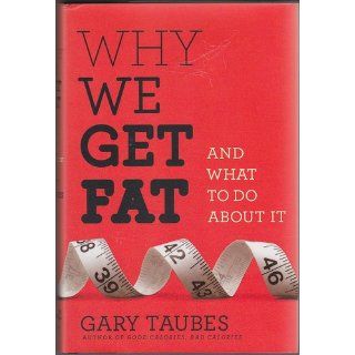 Why We Get Fat And What to Do About It Gary Taubes 9780307272706 Books