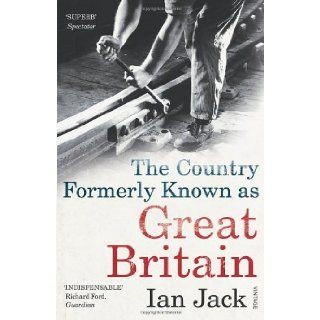 The Country Formerly Known as Great Britain Writings 1989 2009 Ian Jack 9780099532132 Books