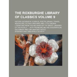 The Roxburghe Library of Classics Volume 9; History, Biography, Science, Poetry, Drama, Travel, Adventure, Fiction, and Rare and Little Known Literatu International Bibliophile Society 9781235824982 Books