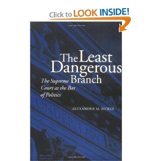 The Least Dangerous Branch The Supreme Court at the Bar of Politics Alexander M. Bickel 9780300032994 Books