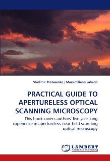 PRACTICAL GUIDE TO APERTURELESS OPTICAL SCANNING MICROSCOPY This book covers authors' five year long experience in apertureless near field scanning optical microscopy. (9783838300108) Vladimir Protasenko Books