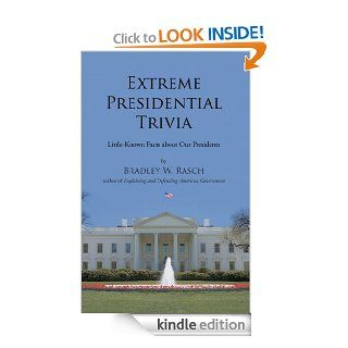Extreme Presidential Trivia Little Known Facts about Our Presidents eBook Bradley W. Rasch Kindle Store