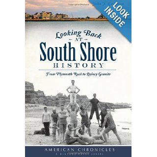 Looking Back at South Shore History From Plymouth Rock to Quincy Granite (American Chronicles (History Press)) John J. Galluzzo 9781609497231 Books