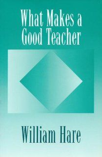 What Makes a Good Teacher William Hare 9780920354360 Books