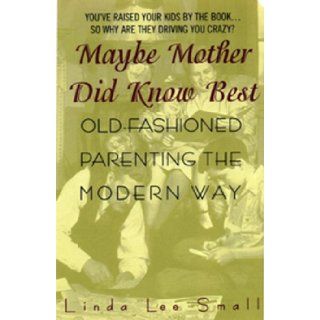 Maybe Mother Did Know Best Old Fashioned Parenting the Modern Way Linda L. Small Books