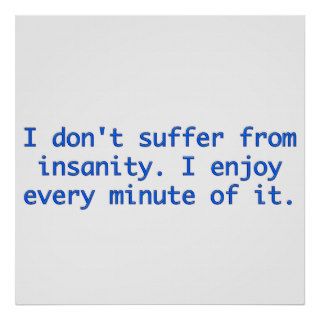 I don't suffer insanity. print