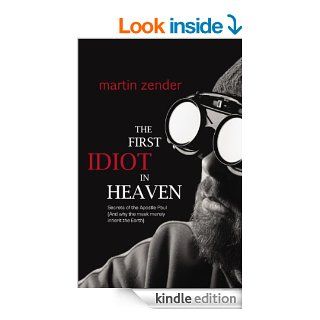 The First Idiot in Heaven Secrets of the Apostle Paul (And why the meek merely inherit the Earth) eBook Martin Zender Kindle Store