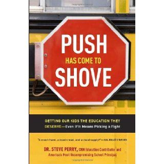 Push Has Come to Shove Getting Our Kids the Education They Deserve  Even If It Means Picking a Fight Dr. Steve Perry 9780307720320 Books